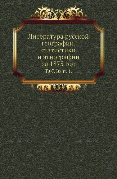 Обложка книги Литература русской географии, статистики и этнографии за 1875 год. Том 07. Выпуск 1, В.И. Межов