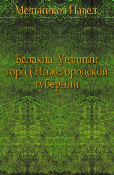 Обложка книги Балахна. Уездный город Нижегородской губернии, П. Мельников