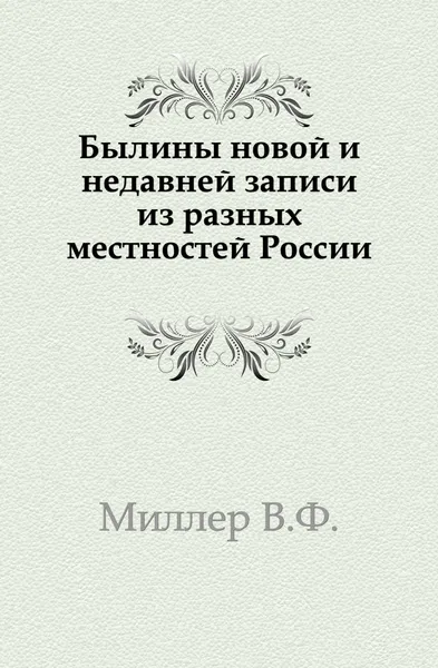 Обложка книги Былины новой и недавней записи из разных местностей России, В. Ф. Миллер
