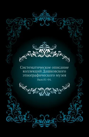 Обложка книги Систематическое описание коллекций Дашковского этнографического музея. Выпуск 1-04, В. Ф. Миллер