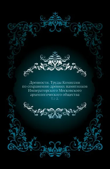 Обложка книги Древности. Труды Комиссии по сохранению древних памятников Императорского Московского археологического общества. Том 1-2, К.П. Машков