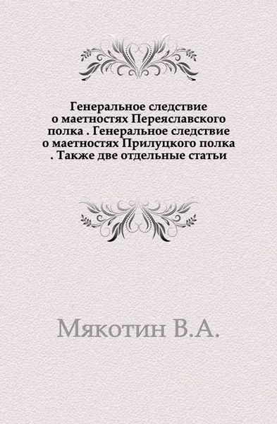 Обложка книги Генеральное следствие о маетностях Переяславского полка, В.А. Мякотин