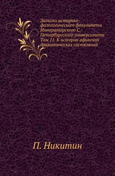 Обложка книги Записки историко-филологического факультета Императорского С.-Петербургского университета. Том 11. К истории афинских драматических состязаний, П. Никитин