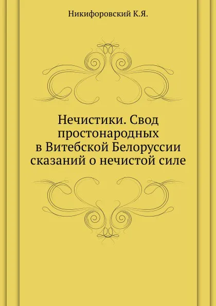 Обложка книги Нечистики. Свод простонародных в Витебской Белоруссии сказаний о нечистой силе, К.Я. Никифоровский