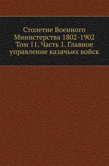 Обложка книги Столетие Военного Министерства 1802-1902. Том 11. Часть 1. Главное управление казачьих войск, А.И. Никольский