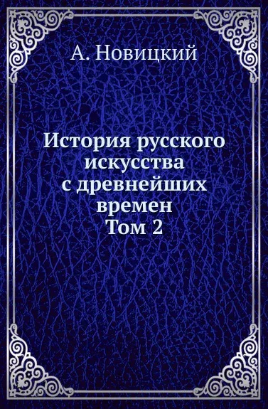 Обложка книги История русского искусства с древнейших времен. Том 2, А. Новицкий