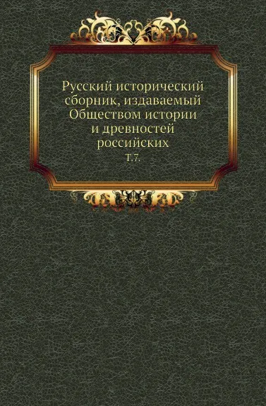 Обложка книги Русский исторический сборник, издаваемый Обществом истории и древностей российских. Том 7, М. П. Погодин