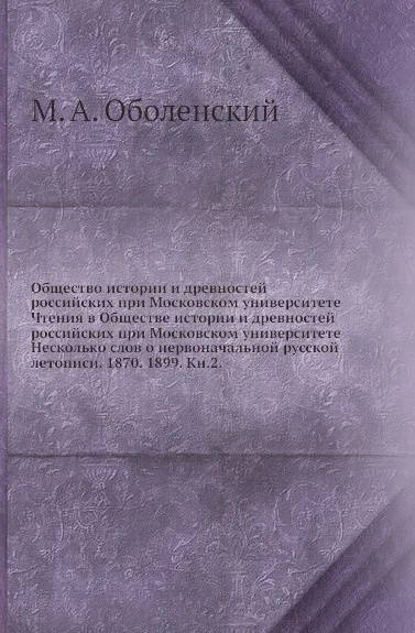 Обложка книги Общество истории и древностей российских при Московском университете Чтения в Обществе истории и древностей российских при Московском университете Несколько слов о первоначальной русской летописи. 1870. 1899. Кн.2, М. А. Оболенский