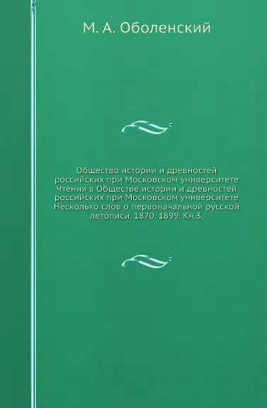 Обложка книги Общество истории и древностей российских при Московском университете Чтения в Обществе истории и древностей российских при Московском университете Несколько слов о первоначальной русской летописи. 1870. 1899. Кн.3, М. А. Оболенский