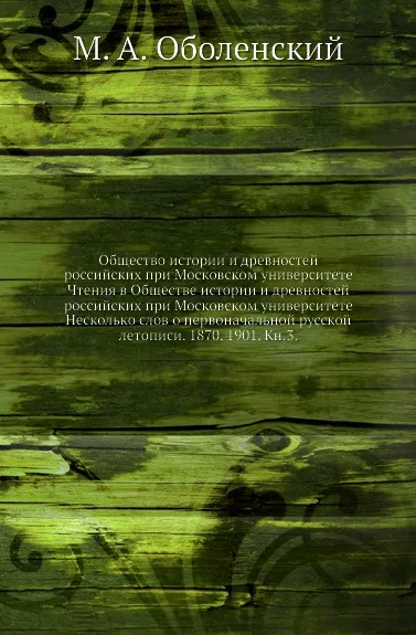 Обложка книги Общество истории и древностей российских при Московском университете Чтения в Обществе истории и древностей российских при Московском университете Несколько слов о первоначальной русской летописи. 1870. 1901. Кн.3, М. А. Оболенский