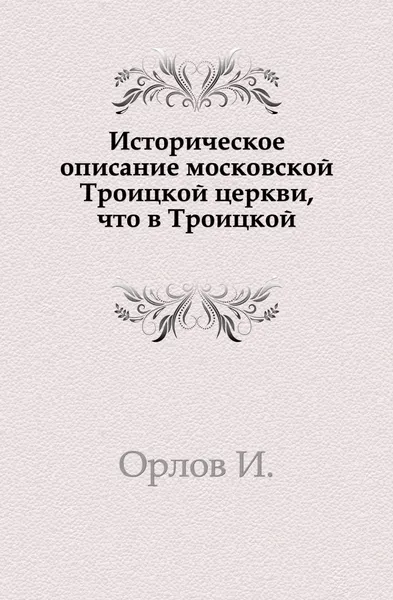 Обложка книги Историческое описание московской Троицкой церкви, что в Троицкой, И. Орлов