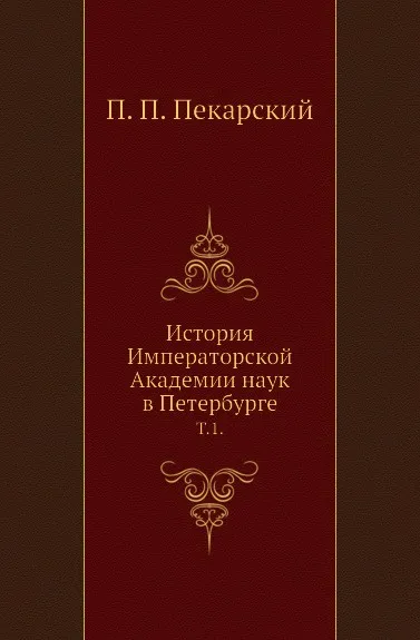 Обложка книги История Императорской Академии наук в Петербурге. Том 1, П. П. Пекарский