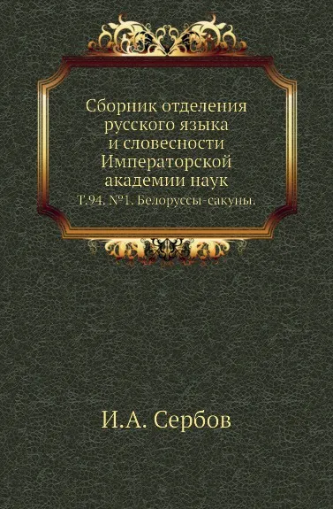 Обложка книги Сборник отделения русского языка и словесности Императорской академии наук. Том 94. №1. Белоруссы-сакуны, И.А. Сербов