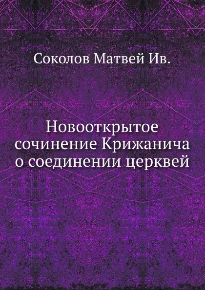 Обложка книги Новооткрытое сочинение Крижанича о соединении церквей, М.И. Соколов