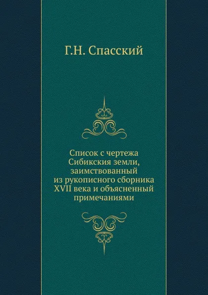 Обложка книги Список с чертежа Сибикския земли, заимствованный из рукописного сборника XVII века и объясненный примечаниями, Г.Н. Спасский