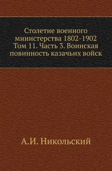 Обложка книги Столетие военного министерства 1802-1902. Том 11. Часть 3. Воинская повинность казачьих войск, А.И. Никольский