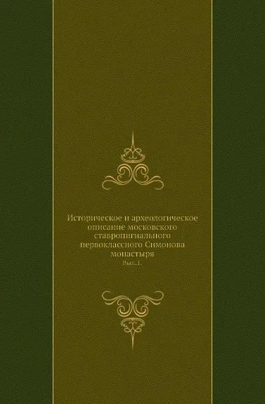 Обложка книги Историческое и археологическое описание московского ставропигиального первоклассного Симонова монастыря. Выпуск 1, И. Ф. Токмаков