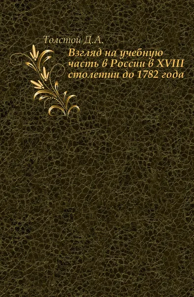 Обложка книги Взгляд на учебную часть в России в XVIII столетии до 1782 года, Д. А. Толстой