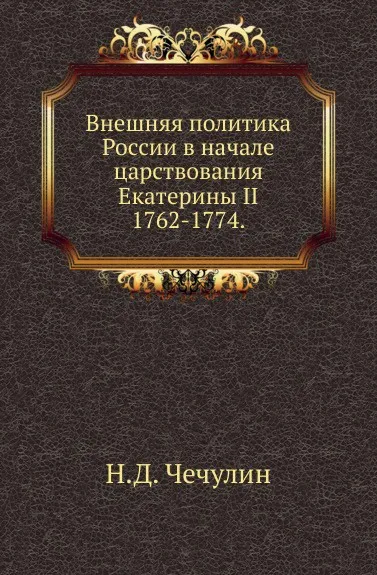 Обложка книги Внешняя политика России в начале царствования Екатерины II. 1762-1774, Н.Д. Чечулин