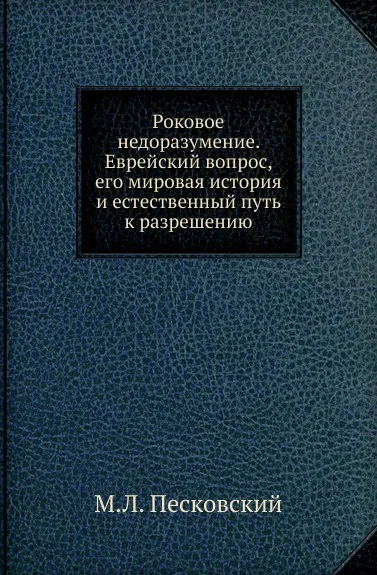 Обложка книги Роковое недоразумение. Еврейский вопрос, его мировая история и естественный путь к разрешению, М.Л. Песковский