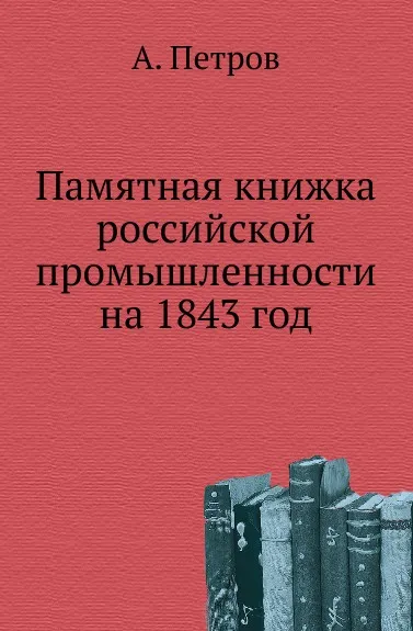 Обложка книги Памятная книжка российской промышленности на 1843 год, А. Петров