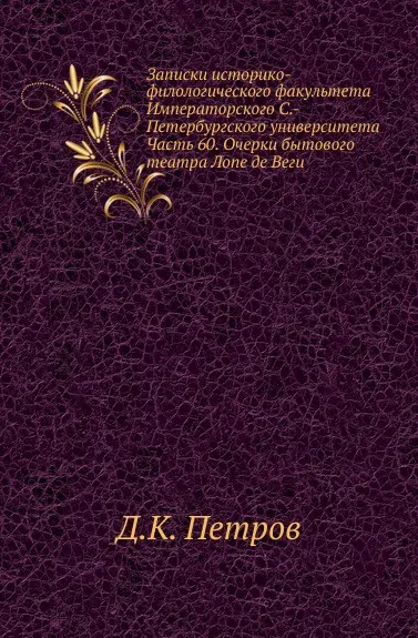 Обложка книги Записки историко-филологического факультета Императорского С.-Петербургского университета. Часть 60. Очерки бытового театра Лопе де Веги, Д.К. Петров