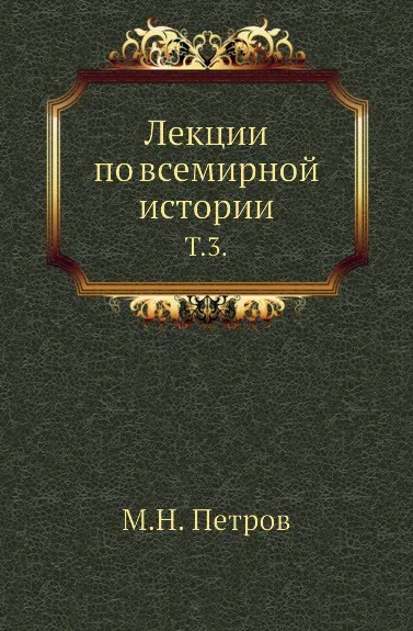 Обложка книги Лекции по всемирной истории. Том 3, М. Н. Петров
