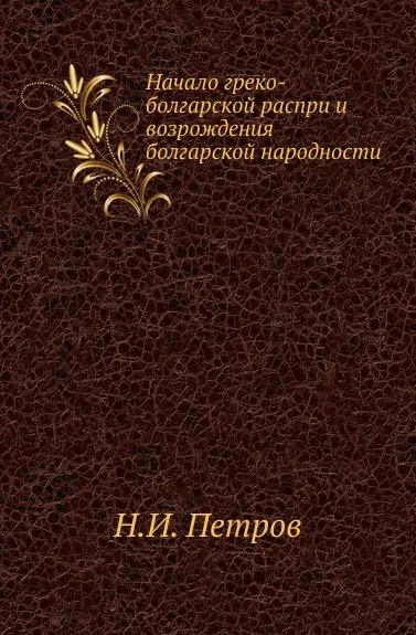 Обложка книги Начало греко-болгарской распри и возрождения болгарской народности, Н. И. Петров
