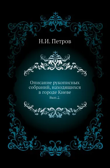 Обложка книги Описание рукописных собраний, находящихся в городе Киеве. Выпуск 2, Н. И. Петров