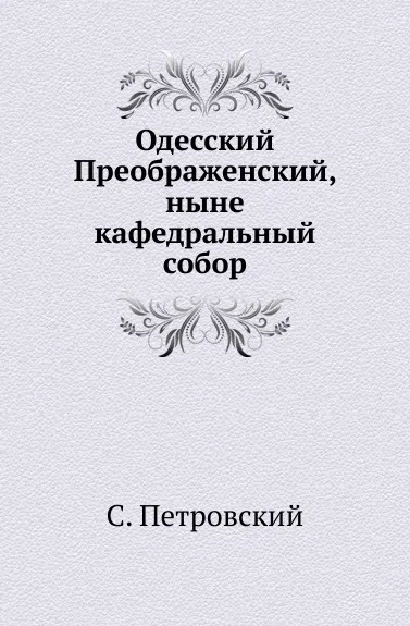 Обложка книги Одесский Преображенский, ныне кафедральный собор, С. Петровский