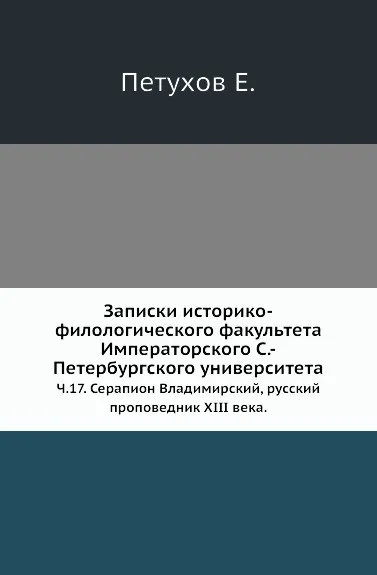 Обложка книги Записки историко-филологического факультета Императорского С.-Петербургского университета. Часть 17. Серапион Владимирский, русский проповедник XIII века, Е. Петухов