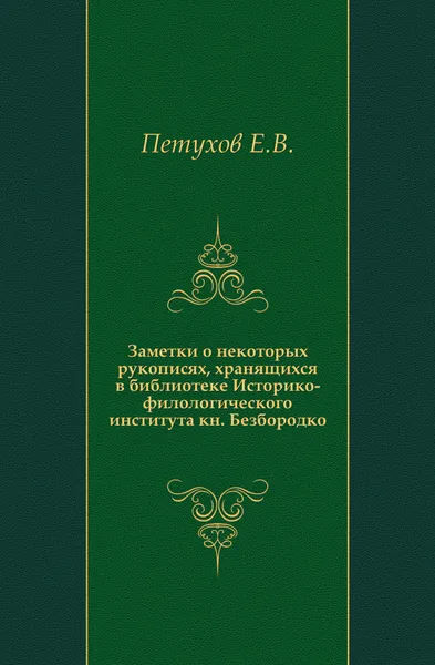 Обложка книги Заметки о некоторых рукописях, хранящихся в библиотеке Историко-филологического института кн. Безбородко, Е.В. Петухов