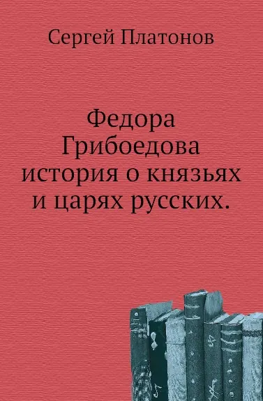 Обложка книги Федора Грибоедова история о князьях и царях русских, С. Платонов