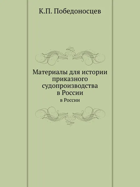 Обложка книги Материалы для истории приказного судопроизводства. в России, К. П. Победоносцев