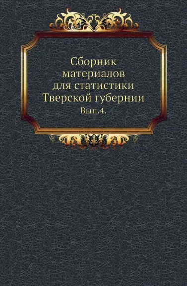 Обложка книги Сборник материалов для статистики Тверской губернии. Выпуск 4, В. Покровский