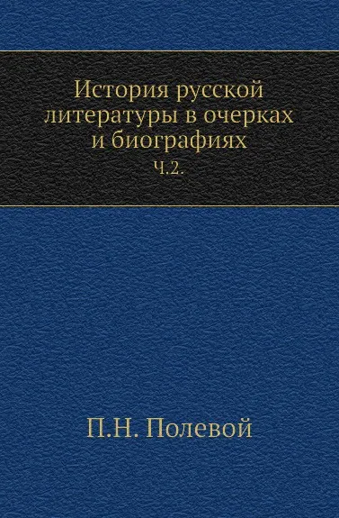 Обложка книги История русской литературы в очерках и биографиях. Часть 2, П.Н. Полевой