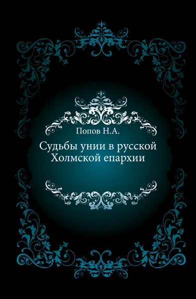 Обложка книги Судьбы унии в русской Холмской епархии, Н. А. Попов