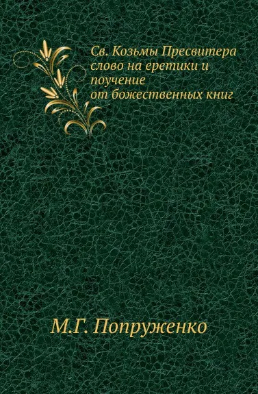 Обложка книги Св. Козьмы Пресвитера слово на еретики и поучение от божественных книг, М. Г. Попруженко