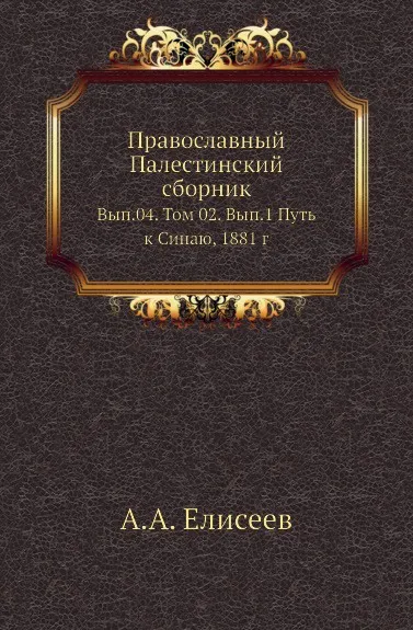 Обложка книги Православный Палестинский сборник. Выпуск 4. Том 2. Выпуск 1 Путь к Синаю, 1881 г, А.А. Елисеев