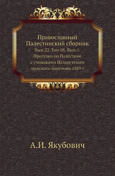 Обложка книги Православный Палестинский сборник. Выпуск 22. Том 8. Выпуск 1. Прогулки по Палестине с учениками Назаретского мужского пансиона 1889 г, А.И. Якубович