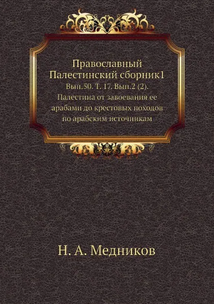 Обложка книги Православный Палестинский сборник1. Выпуск 50. Том 17. Выпуск 2 (2). Палестина от завоевания ее арабами до крестовых походов по арабским источникам, Н.А. Медников