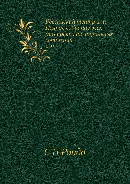 Обложка книги Российский театр или Полное собрание всех российских театральных сочинений. Часть 1, С.П. Рондо