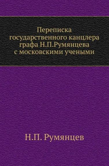 Обложка книги Переписка государственного канцлера графа Н.П.Румянцева с московскими учеными, Н.П. Румянцев