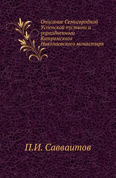 Обложка книги Описание Семигородной Успенской пустыни и упраздненного Катромского Николаевского монастыря, П. И. Савваитов