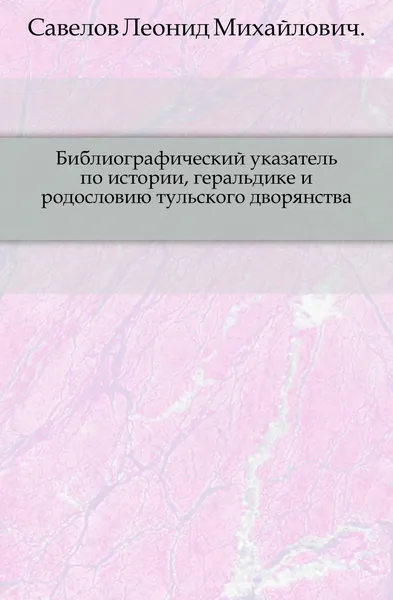 Обложка книги Библиографический указатель по истории, геральдике и родословию тульского дворянства, Л. М. Савелов