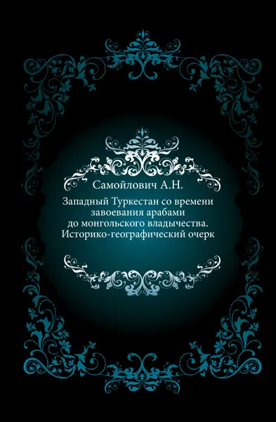 Обложка книги Западный Туркестан со времени завоевания арабами до монгольского владычества. Историко-географический очерк, А.Н. Самойлович