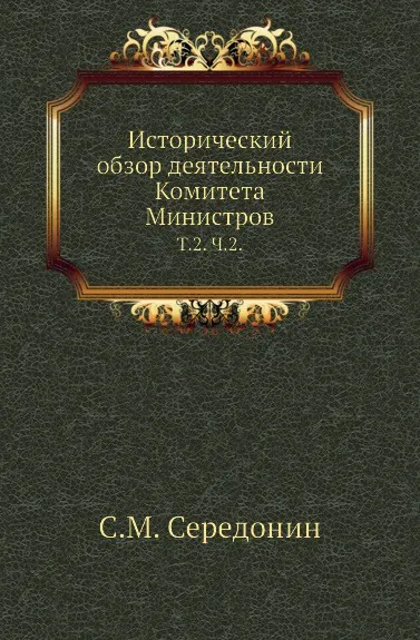 Обложка книги Исторический обзор деятельности Комитета Министров. Том 2. Часть 2, С.М. Середонин