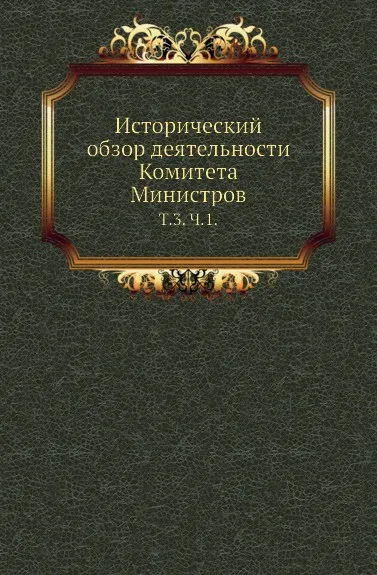 Обложка книги Исторический обзор деятельности Комитета Министров. Том 3. Часть 1, С.М. Середонин