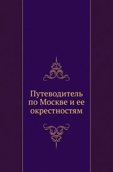 Обложка книги Путеводитель по Москве и ее окрестностям, К.В. Сивков