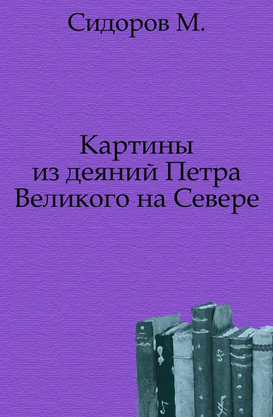 Обложка книги Картины из деяний Петра Великого на Севере, М. Сидоров